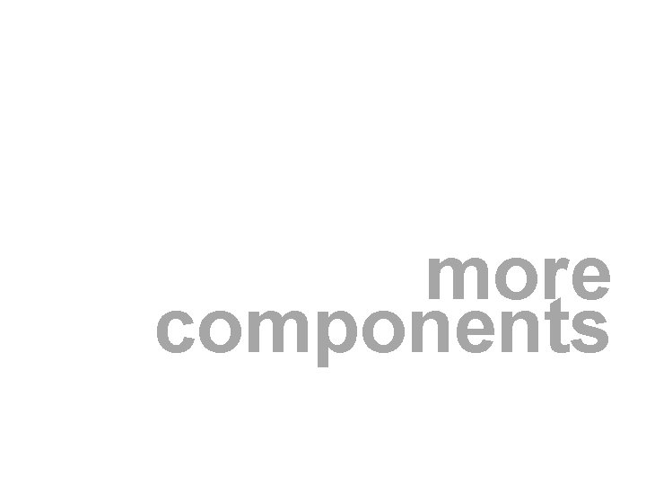 more components more components