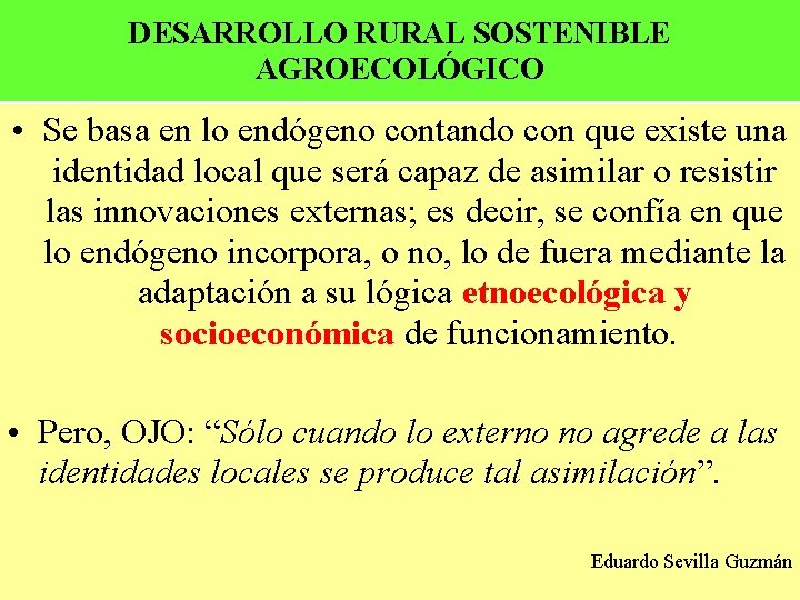 DESARROLLO RURAL SOSTENIBLE AGROECOLÓGICO • Se basa en lo endógeno contando con que existe