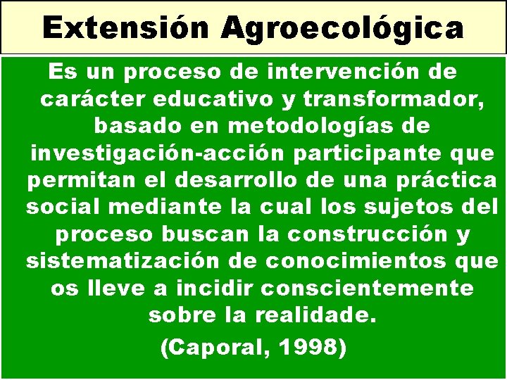 Extensión Agroecológica Es un proceso de intervención de carácter educativo y transformador, basado en