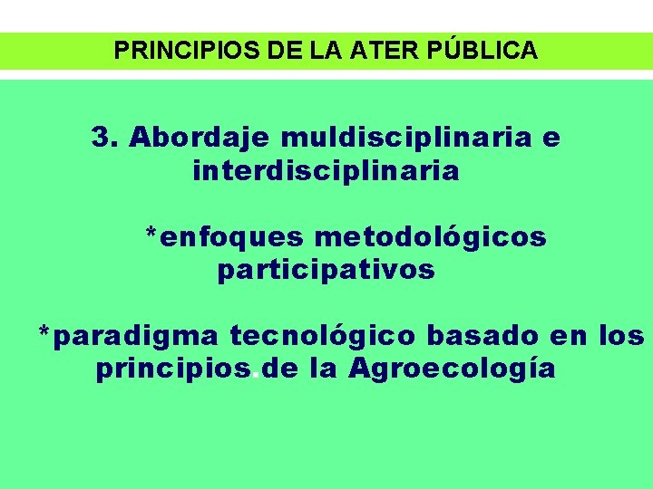 PRINCIPIOS DE LA ATER PÚBLICA 3. Abordaje muldisciplinaria e interdisciplinaria *enfoques metodológicos participativos *paradigma