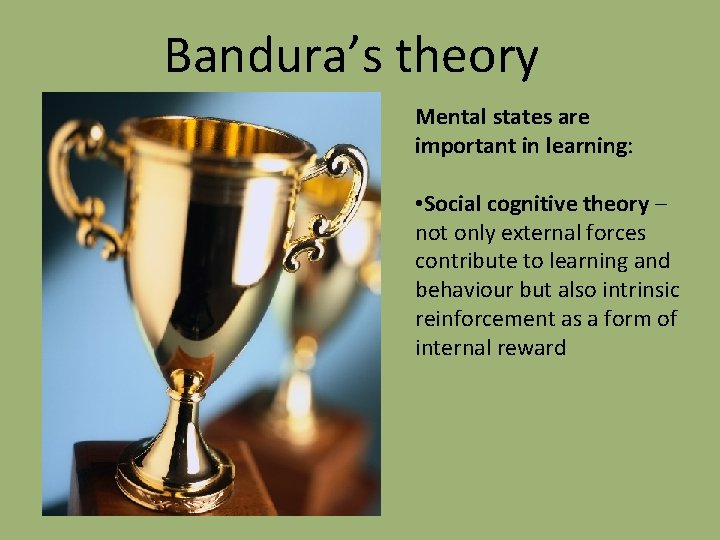 Bandura’s theory Mental states are important in learning: • Social cognitive theory – not