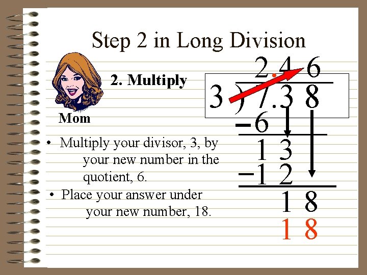 Step 2 in Long Division 2. Multiply Mom 2. 4 6 3 ) 7.