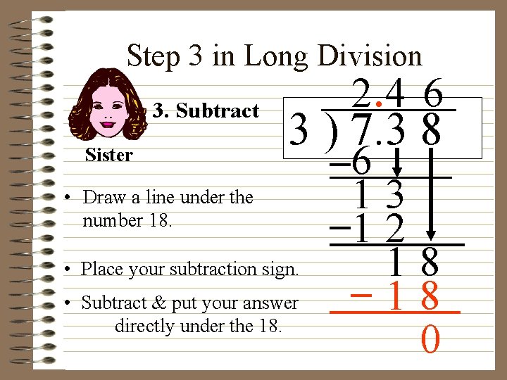Step 3 in Long Division 3. Subtract Sister 2. 4 6 3 ) 7.