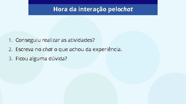 Hora da interação pelochat 1. Conseguiu realizar as atividades? 2. Escreva no chat o