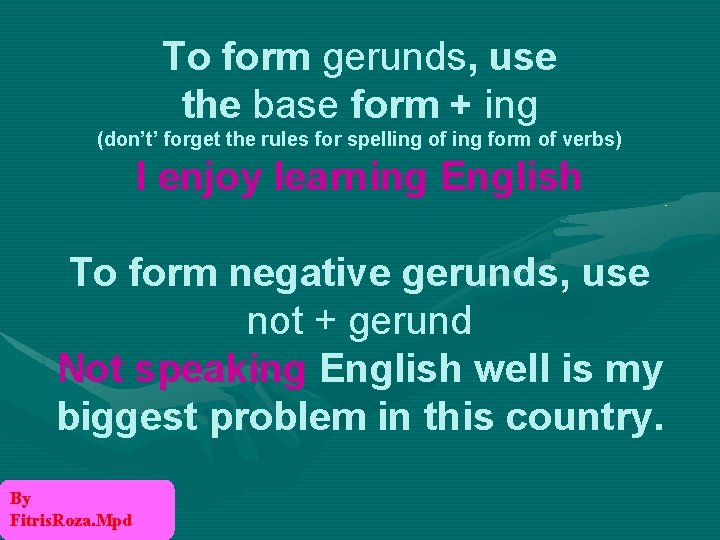 To form gerunds, use the base form + ing (don’t’ forget the rules for