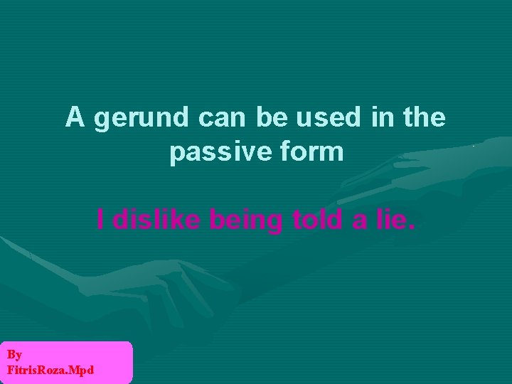 A gerund can be used in the passive form I dislike being told a