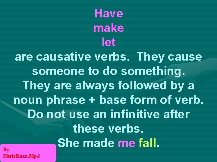 Have make let are causative verbs. They cause someone to do something. They are