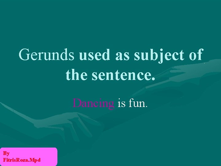 Gerunds used as subject of the sentence. Dancing is fun. By Fitris. Roza. Mpd