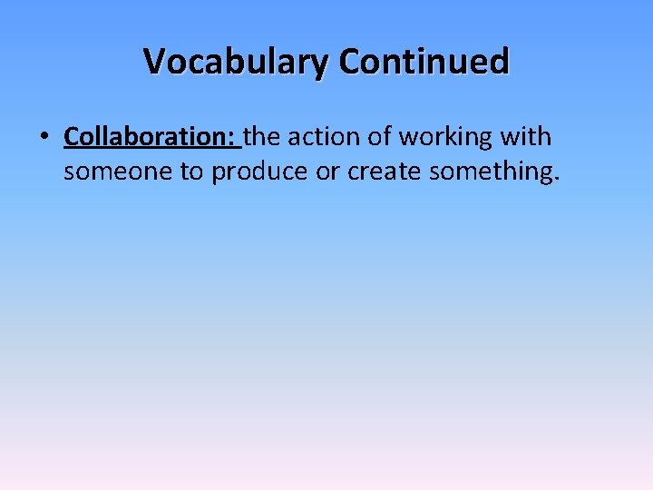 Vocabulary Continued • Collaboration: the action of working with someone to produce or create