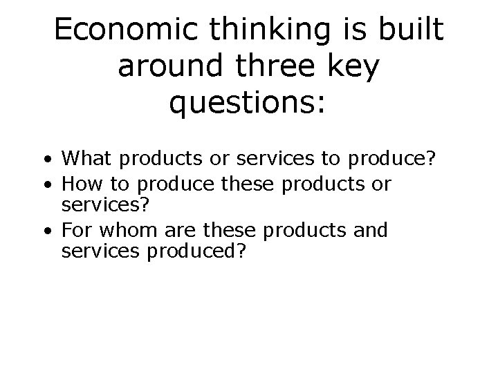 Economic thinking is built around three key questions: • What products or services to