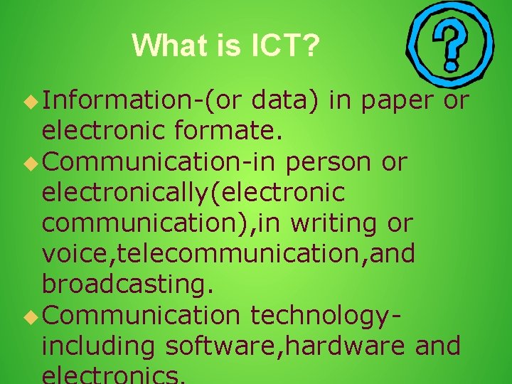 What is ICT? Information-(or data) in paper or electronic formate. Communication-in person or electronically(electronic