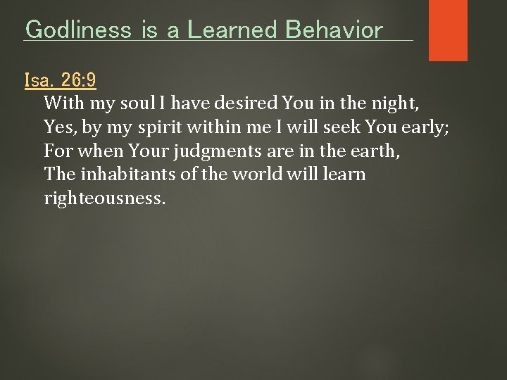 Godliness is a Learned Behavior Isa. 26: 9 With my soul I have desired