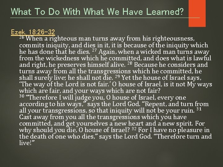 What To Do With What We Have Learned? Ezek. 18: 26 -32 26 When