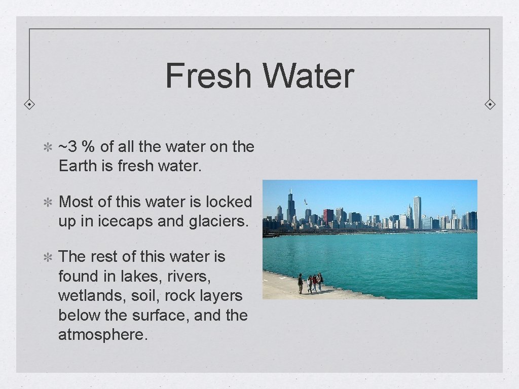 Fresh Water ~3 % of all the water on the Earth is fresh water.