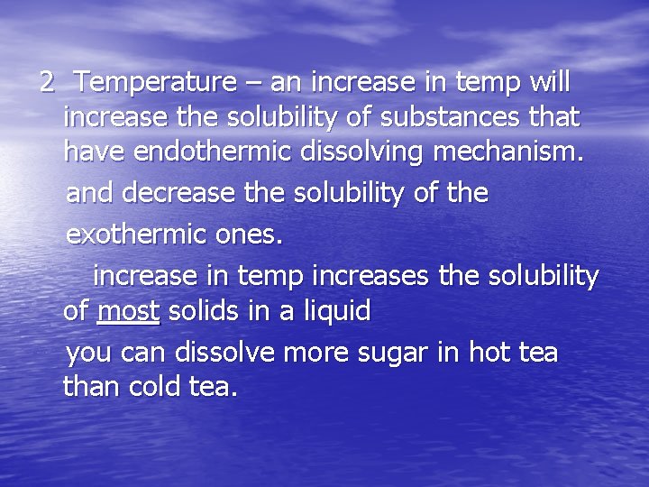 2 Temperature – an increase in temp will increase the solubility of substances that