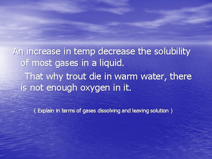 An increase in temp decrease the solubility of most gases in a liquid. That