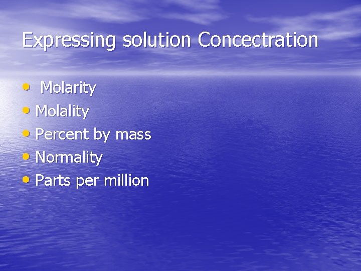 Expressing solution Concectration • Molarity • Molality • Percent by mass • Normality •