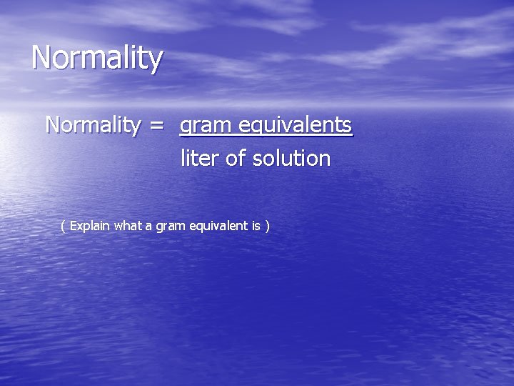 Normality = gram equivalents liter of solution ( Explain what a gram equivalent is