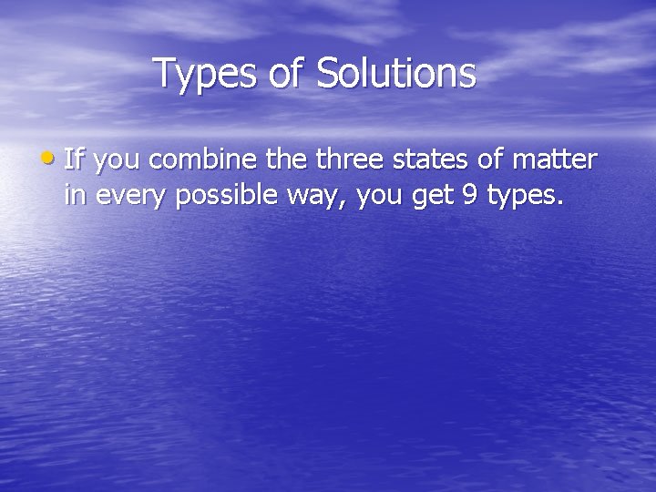 Types of Solutions • If you combine three states of matter in every possible