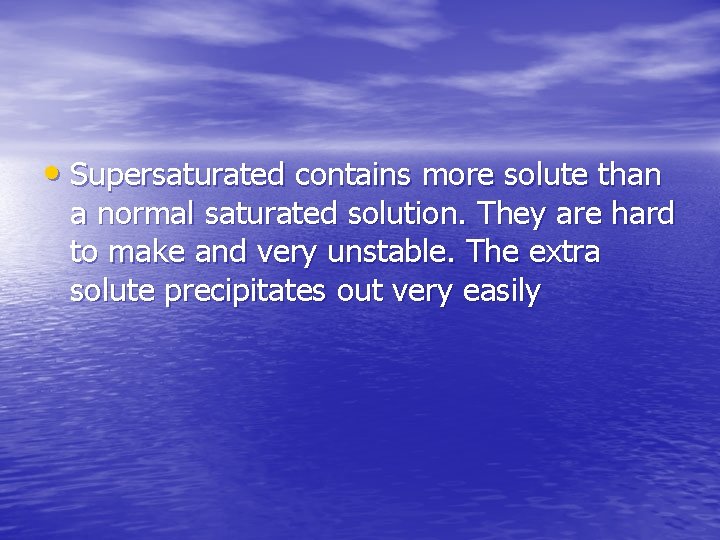  • Supersaturated contains more solute than a normal saturated solution. They are hard