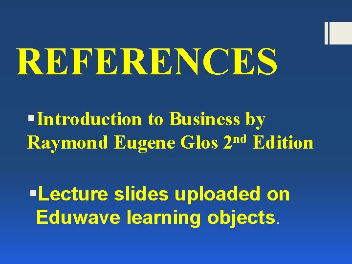 REFERENCES §Introduction to Business by Raymond Eugene Glos 2 nd Edition §Lecture slides uploaded