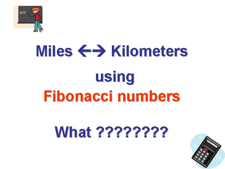 Miles Kilometers using Fibonacci numbers What ? ? ? ? 
