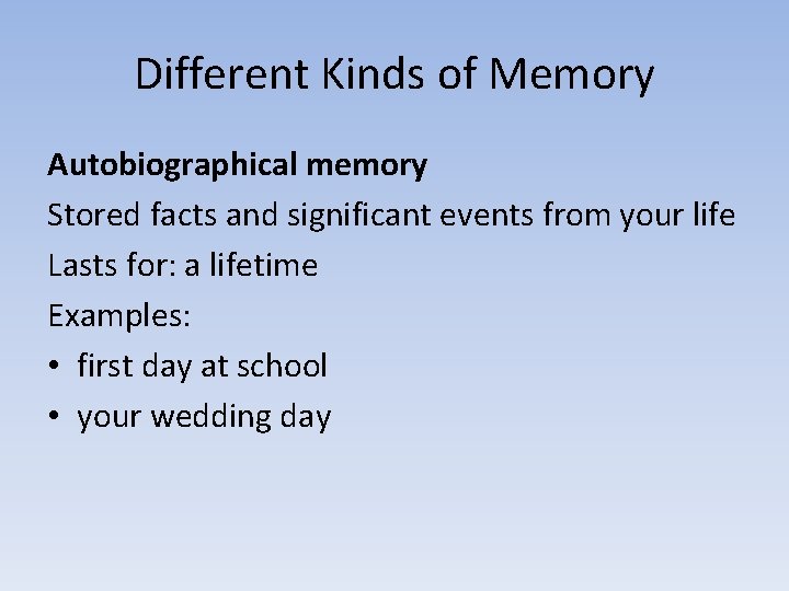 Different Kinds of Memory Autobiographical memory Stored facts and significant events from your life