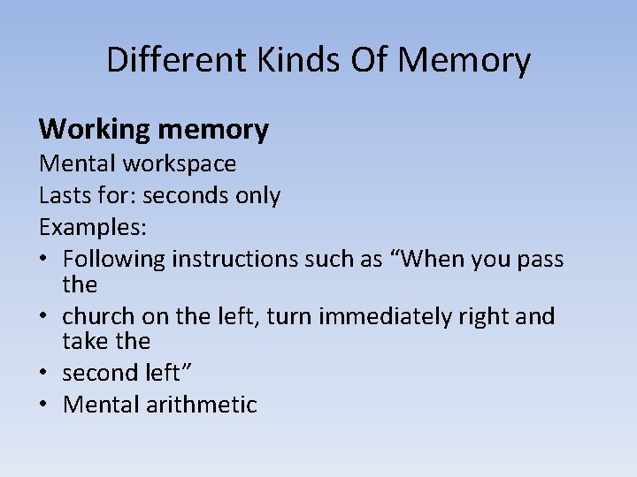 Different Kinds Of Memory Working memory Mental workspace Lasts for: seconds only Examples: •