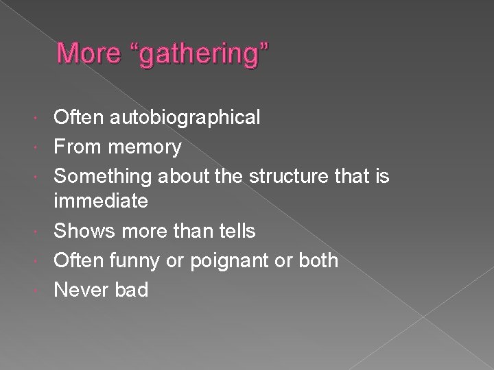 More “gathering” Often autobiographical From memory Something about the structure that is immediate Shows