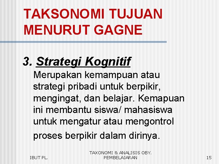 TAKSONOMI TUJUAN MENURUT GAGNE 3. Strategi Kognitif Merupakan kemampuan atau strategi pribadi untuk berpikir,