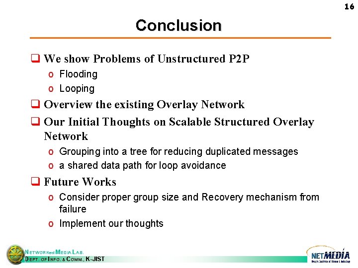 16 Conclusion q We show Problems of Unstructured P 2 P o Flooding o