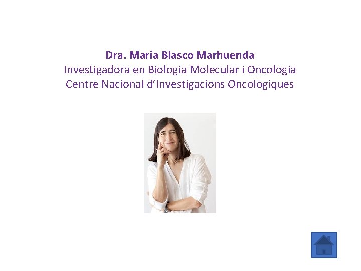 Dra. Maria Blasco Marhuenda Investigadora en Biologia Molecular i Oncologia Centre Nacional d’Investigacions Oncològiques