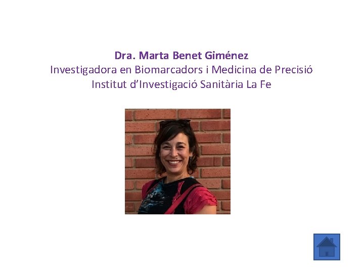 Dra. Marta Benet Giménez Investigadora en Biomarcadors i Medicina de Precisió Institut d’Investigació Sanitària