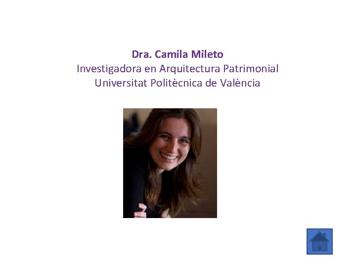 Dra. Camila Mileto Investigadora en Arquitectura Patrimonial Universitat Politècnica de València 