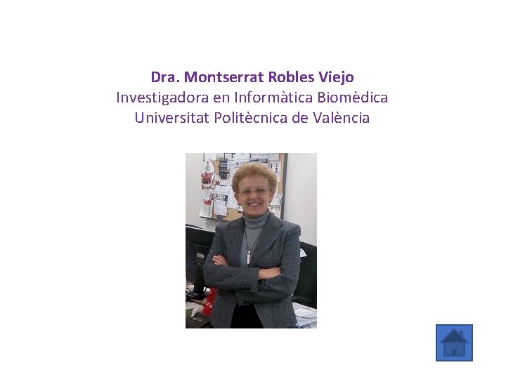 Dra. Montserrat Robles Viejo Investigadora en Informàtica Biomèdica Universitat Politècnica de València 