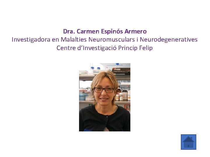 Dra. Carmen Espinós Armero Investigadora en Malalties Neuromusculars i Neurodegeneratives Centre d’Investigació Princip Felip