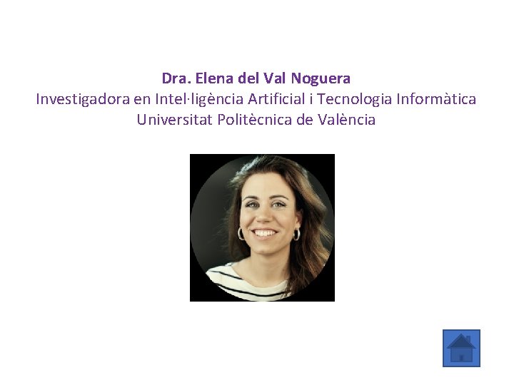 Dra. Elena del Val Noguera Investigadora en Intel·ligència Artificial i Tecnologia Informàtica Universitat Politècnica
