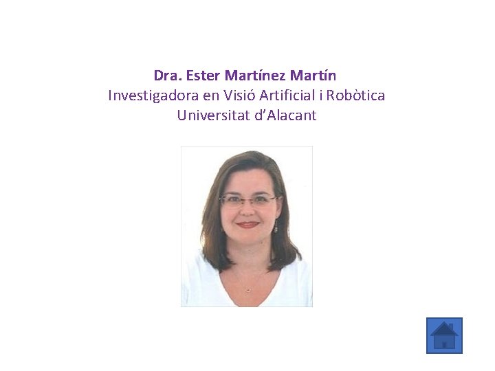 Dra. Ester Martínez Martín Investigadora en Visió Artificial i Robòtica Universitat d’Alacant 