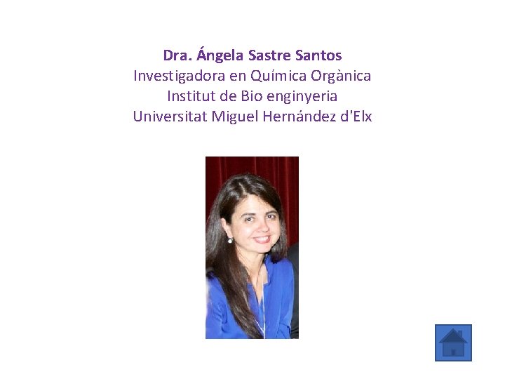 Dra. Ángela Sastre Santos Investigadora en Química Orgànica Institut de Bio enginyeria Universitat Miguel
