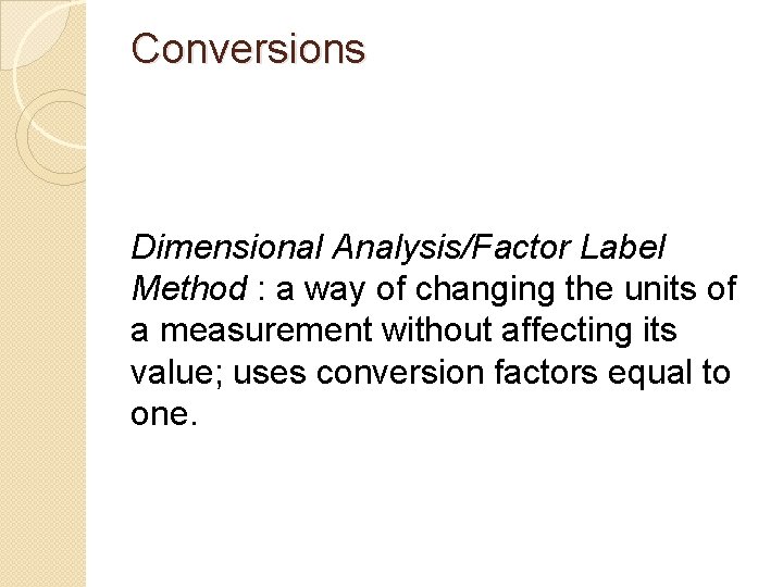 Conversions Dimensional Analysis/Factor Label Method : a way of changing the units of a
