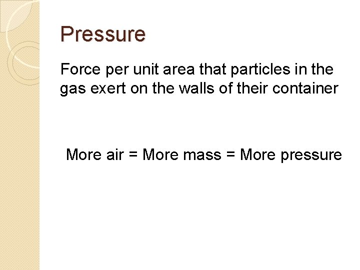 Pressure Force per unit area that particles in the gas exert on the walls