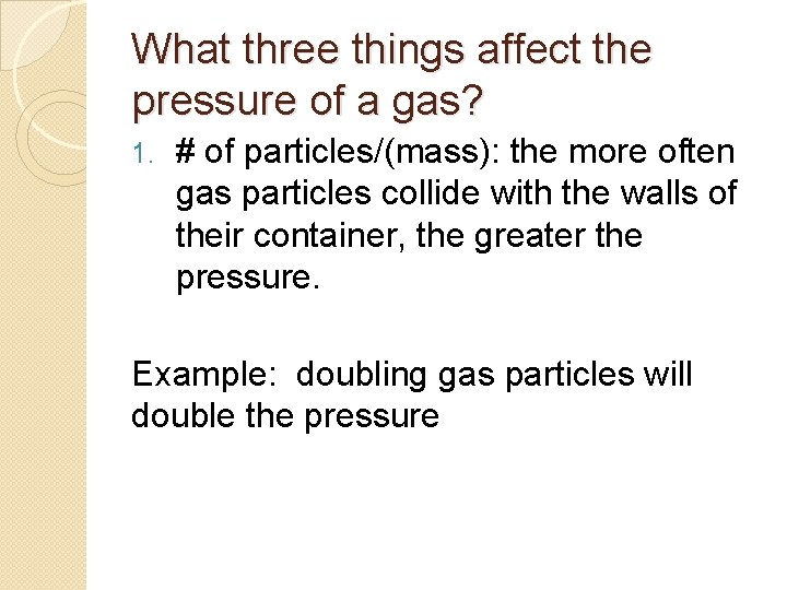 What three things affect the pressure of a gas? 1. # of particles/(mass): the