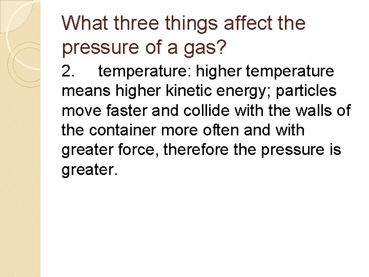 What three things affect the pressure of a gas? 2. temperature: higher temperature means