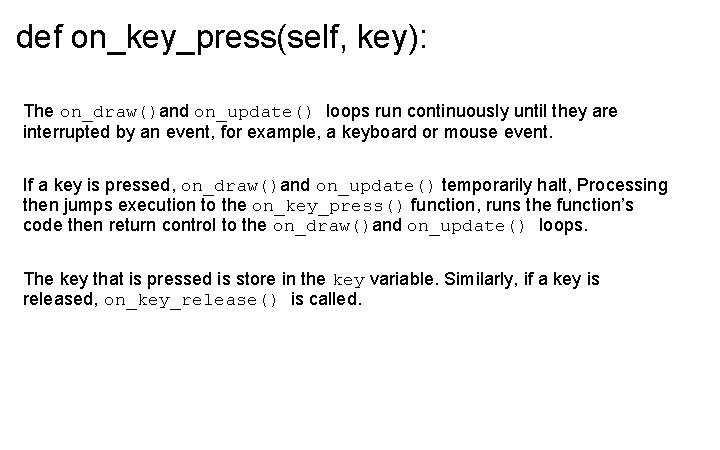 def on_key_press(self, key): The on_draw()and on_update() loops run continuously until they are interrupted by