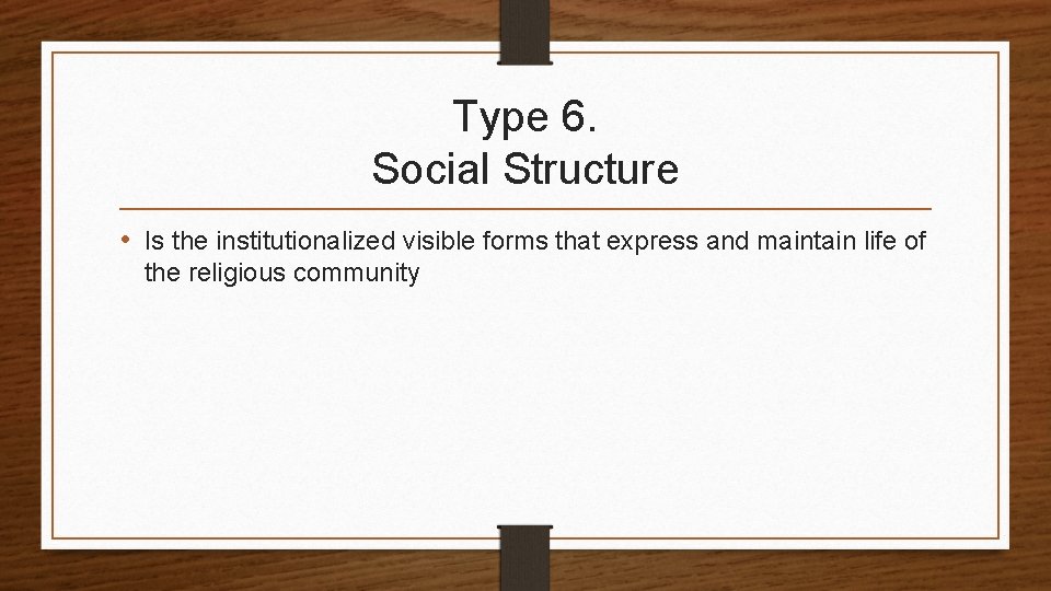 Type 6. Social Structure • Is the institutionalized visible forms that express and maintain