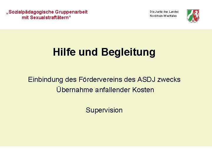 „Sozialpädagogische Gruppenarbeit mit Sexualstraftätern“ Die Justiz des Landes Nordrhein-Westfalen Hilfe und Begleitung Einbindung des