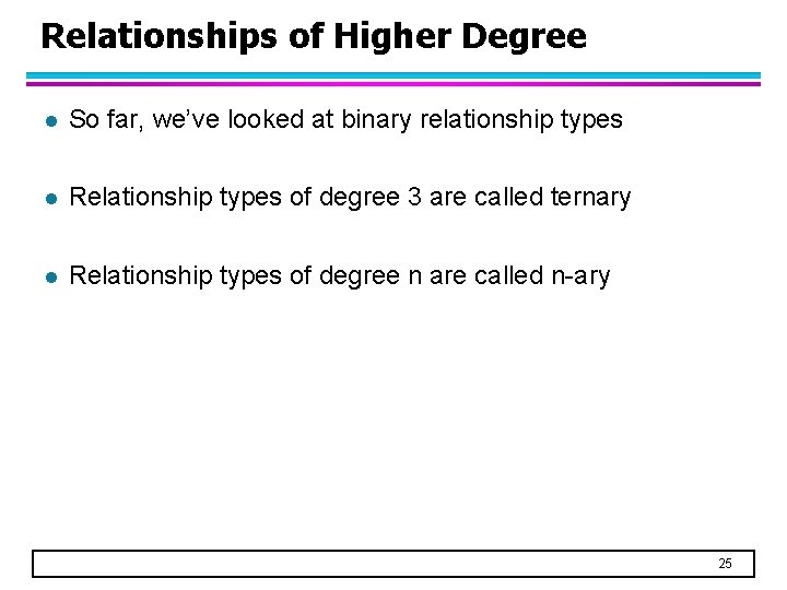 Relationships of Higher Degree l So far, we’ve looked at binary relationship types l