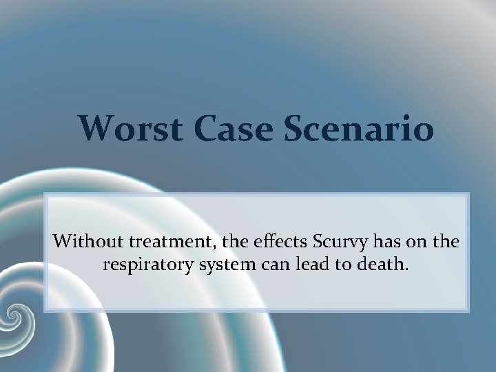 Worst Case Scenario Without treatment, the effects Scurvy has on the respiratory system can