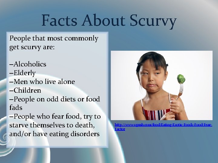 Facts About Scurvy People that most commonly get scurvy are: –Alcoholics –Elderly –Men who