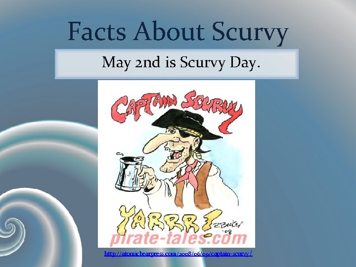 Facts About Scurvy May 2 nd is Scurvy Day. http: //atomicbearpress. com/2008/06/09/captain-scurvy / 